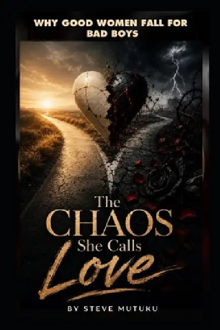 The Chaos She Calls Love: Why Good Women Fall for Bad Boys by Steve Mutuku