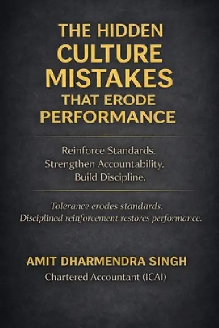The Hidden Culture Mistakes That Erode Performance: Reinforce Standards. Strengthen Accountability. Build Discipline. by Amit Dharmendra Singh