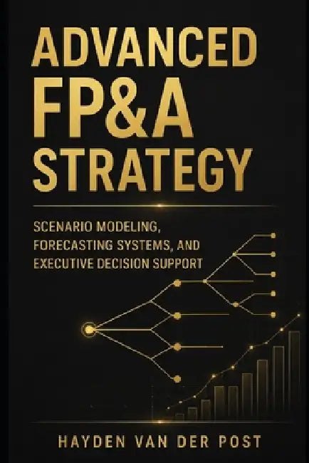 Advanced FP&A Strategy: Scenario Modeling, Forecasting Systems, and Executive Decision Support by Danny Munrow, Hayden Van Der Post
