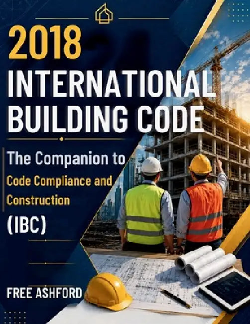 2018 International Building Code: The Companion to Code Compliance and Construction (IBC) by Free Ashford
