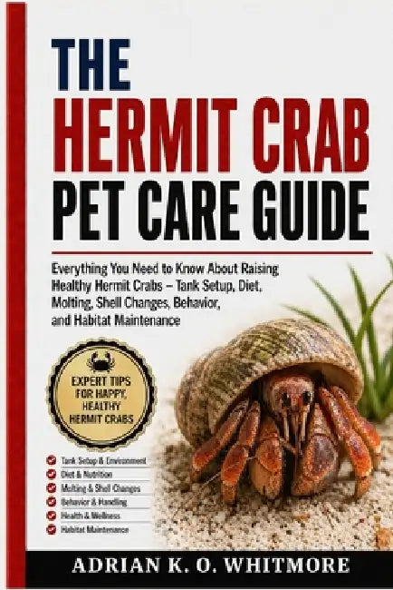 The Hermit Crab Pet Care Guide: Everything You Need to Know About Raising Healthy Hermit Crabs - Tank Setup, Diet, Molting, Shell Changes, Behavior, a by Adrian K. O. Whitmore