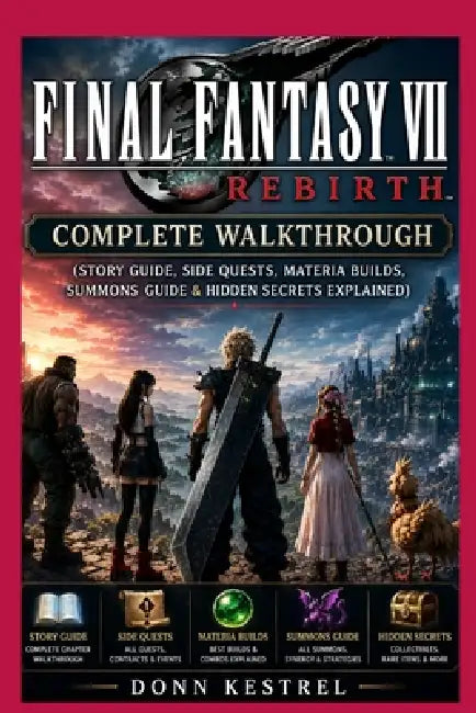Final Fantasy VII Rebirth Complete Walkthrough: (Story Guide, Side Quests, Materia Builds, Summons Guide & Hidden Secrets Explained) by Donn Kestrel