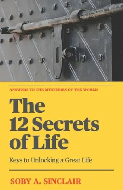 The 12 Secrets of Life: Keys To Unlocking A Great Life by Soby A. Sinclair