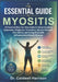 The Essential Guide to Myositis: A Practical Step-by-Step Guide to Understanding Symptoms, Diagnosis, Treatment, Muscle Strength, Pain Relief, and Liv by Caldwell Harrison