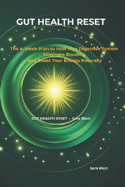Gut Health Reset: The 4-Week Plan to Heal Your Digestive System, Eliminate Bloating, and Boost Your Energy Naturally by Sara Ricci