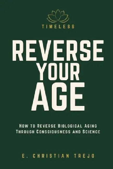 Timeless - Reverse Your Age: How to Reverse Biological Aging Through Consciousness and Science by E. Christian Trejo