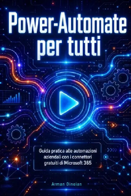 Power-Automate per tutti: Guida pratica alle automazioni aziendali con i connettori gratuiti di Microsoft 365 by Arman Dineian