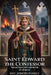 Saint Edward the Confessor: The Last Saxon Saint and the Fall of a Kingdom by Joseph Everly