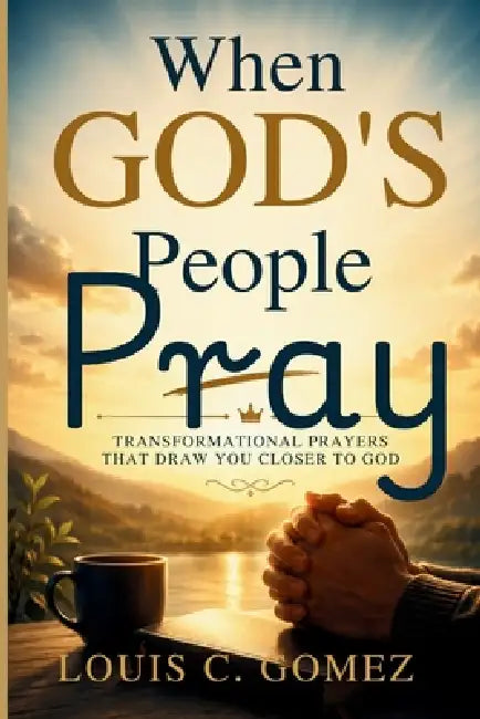 When God's People Pray: Transformational Prayers That Draw You Closer to God by Louis C. Gomez
