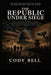 The Republic Under Siege: How a Secretive Network of Power, Foreign Entanglements, and Permanent War Built America's Modern Security State by Cody Bell