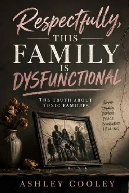 Respectfully, This Family is Dysfunctional: The Truth About Toxic Families by Ashley Cooley