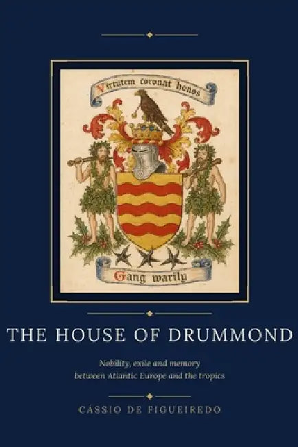 The House of Drummond: Nobility, exile and memory between Atlantic Europe and the tropics by Cássio de Figueiredo