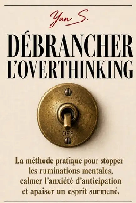 Débrancher l'Overthinking: La méthode pratique pour stopper les ruminations mentales, calmer l'anxiété d'anticipation et apaiser un esprit surmené. by Yan S