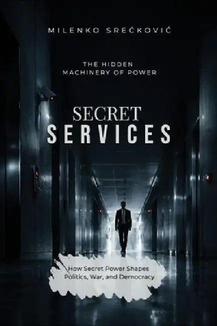 Secret Services: The Hidden Machinery of Power by Milenko Sreckovic