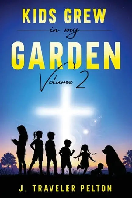 Kids Grew in My Garden: Volume Two by J. Traveler Pelton