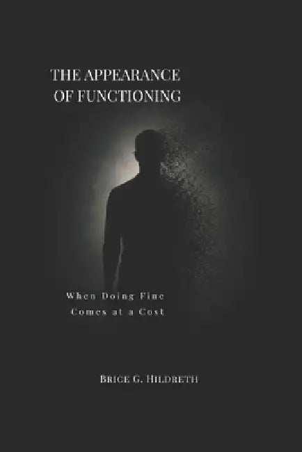 The Appearance of Functioning: When Doing Fine Comes at a Cost by Brice G. Hildreth