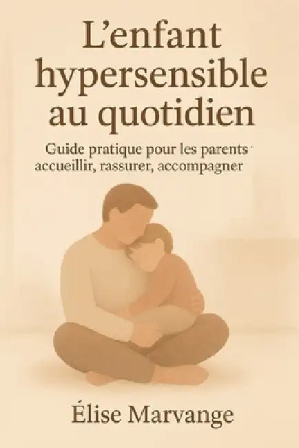 L'enfant hypersensible au quotidien: Guide pratique pour les parents: accueillir, rassurer, accompagner by Élise Marvange