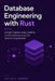 Database Engineering with Rust: Storage Engines, Query Systems, and Data Infrastructure for Systems Programmers by Alice Schwartz, Julian K. Mercer