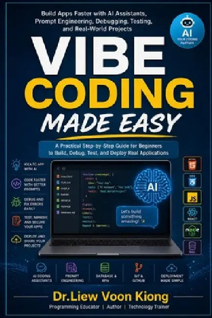 Vibe Coding Made Easy: Build Apps Faster with AI Assistants, Prompt Engineering, Debugging, Testing, and Real-World Projects by Voon Kiong Liew