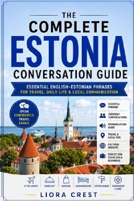 The Complete Estonia Conversation Guide: Essential English-Estonian Phrases for Travel, Daily Life & Local Communication by Liora Crest