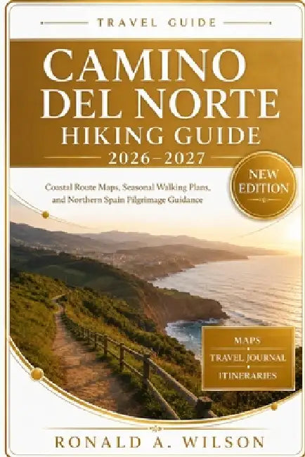 Camino del Norte Hiking Guide 2026-2027: Coastal Route Maps, Seasonal Walking Plans, and Practical Northern Spain Pilgrimage Guidance by Ronald A. Wilson