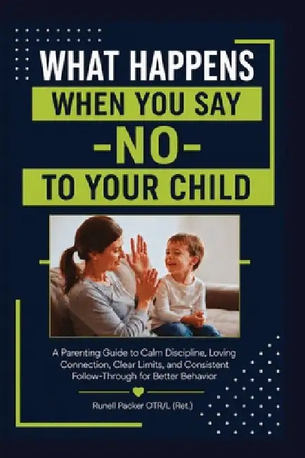 WHAT HAPPENS When You Say "NO" TO YOUR CHILD: A Parenting Guide to Calm Discipline, Love, Clear Limits, and Consistent Follow-through by Runell Packer