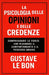 La Psicologia delle Opinioni e delle Credenze: comprendere le forze che plasmano il comportamento e il pensiero umano by G. S. a., Gustave Le Bon
