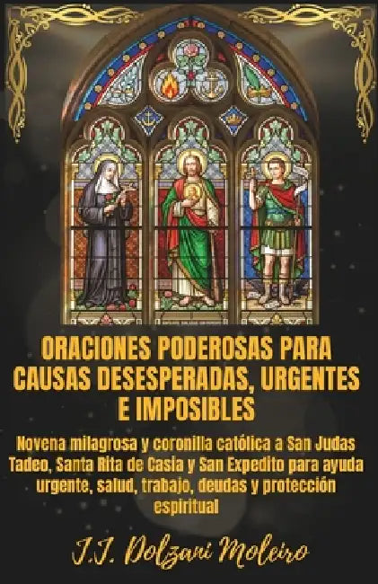 Oraciones Poderosas Para Causas Desesperadas, Urgentes E Imposibles: Novena milagrosa y coronilla católica a San Judas Tadeo, Santa Rita de Casia y Sa by J. J. Dolzani Moleiro