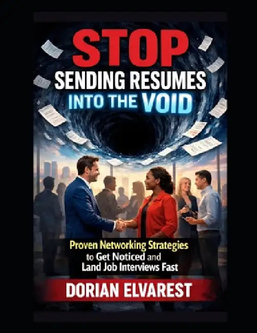 Stop Sending Resumes Into the Void: Proven Networking Strategies to Get Noticed and Land Job Interviews Fast by Dorian Elvarest