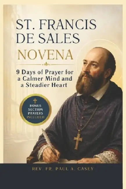 St. Francis de Sales Novena: 9 Days of Prayer for a Calmer Mind and a Steadier Heart by Paul A. Casey