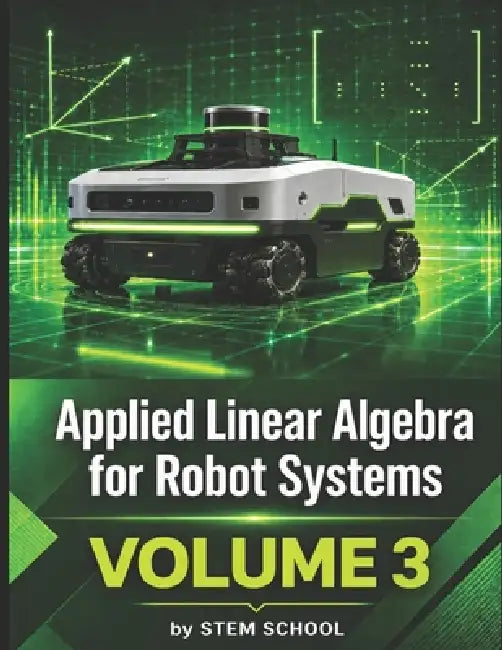 Applied Linear Algebra for Robot Systems Volume 3: Mathematics for Robotics, Automation and Intelligent Machines by Stem School