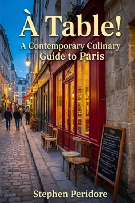 A Table! A Contemporary Culinary Guide to Paris by Stephen Peridore