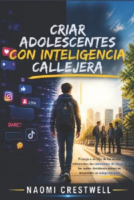 Criar Adolescentes Con Inteligencia Callejera: Proteja a su hijo de las malas influencias, las situaciones de riesgo y las malas decisiones mientras d by Naomi Crestwell