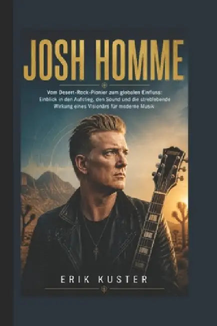 Josh Homme: Vom Desert-Rock-Pionier zum globalen Einfluss: Einblick in den Aufstieg, den Sound und die streblebende Wirkung eines Visionärs für modern by Erik Kuster