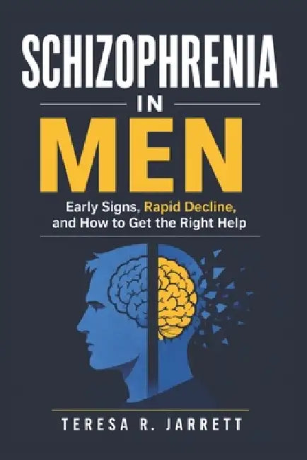 Schizophrenia in Men: Early Signs, Rapid Decline, and How to Get the Right Help by Teresa R. Jarrett
