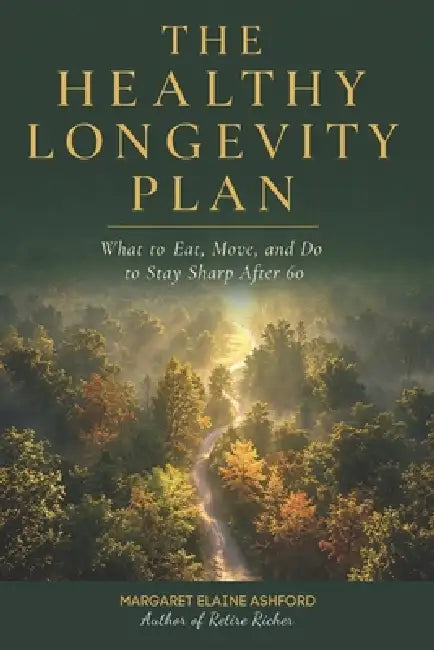 The Healthy Longevity Plan: What to Eat, Move, and Do to Stay Sharp After 60 by Margaret Elaine Ashford
