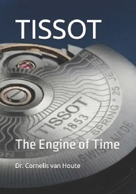 Tissot: The Engine of Time by Cornelis Van Houte