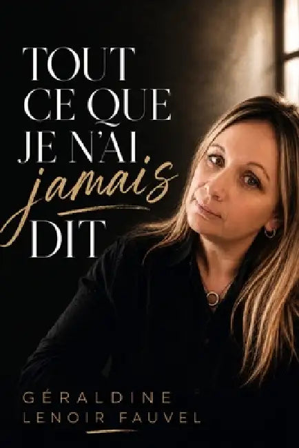 Tout ce que je n'ai jamais dit by Géraldine Lenoir Fauvel