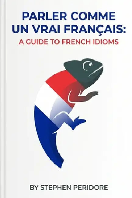 Parler Comme un Vrai Français: A Guide to French Idioms by Stephen Peridore
