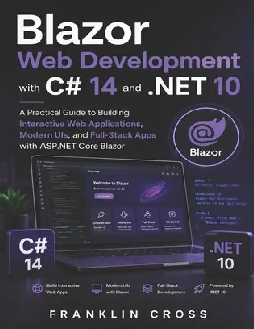 Blazor Web Development with C# 14 and .NET 10: A Practical Guide to Building Interactive Web Applications, Modern UIs, and Full-Stack Apps with ASP.NE by Franklin Cross