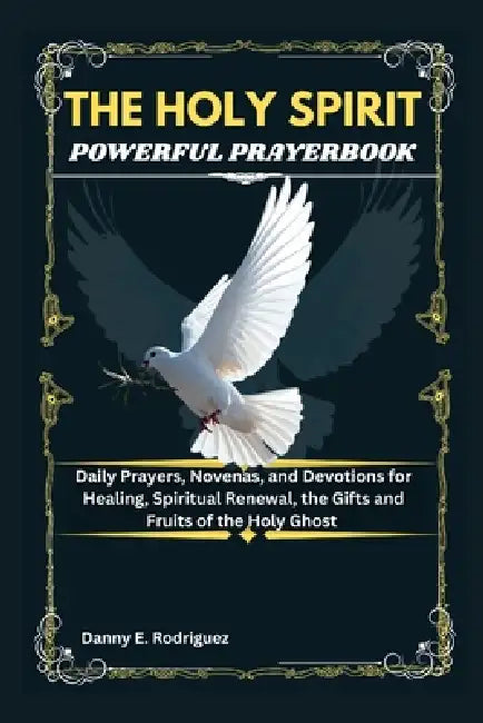 The Holy Spirit Powerful Prayerbook: Daily Prayers, Novenas, and Devotions for Healing, Spiritual Renewal, the Gifts and Fruits of the Holy Ghost by Danny E. Rodriguez