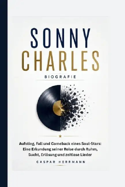 Sonny Charles Biografie: Aufstieg, Fall und Comeback eines Soul-Stars: Eine Erkundung seiner Reise durch Ruhm, Sucht, Erlösung und zeitlose Lieder by Caspar Herrmann
