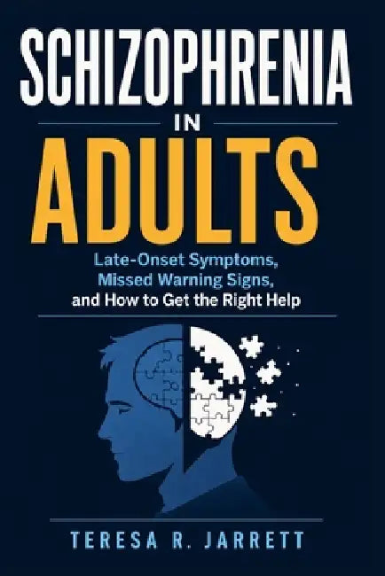 Schizophrenia in Adults: Late-Onset Symptoms, Missed Warning Signs, and How to Get the Right Help by Teresa R. Jarrett