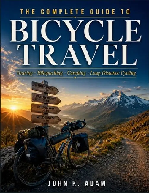 The Complete Guide to Bicycle Travel: Touring - Bikepacking - Camping - Long-Distance Cycling by John K. Adam