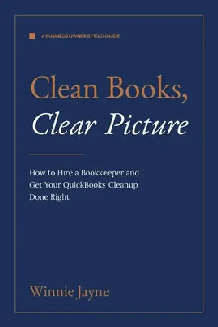 Clean Books, Clear Picture: How to Hire a Bookkeeper and Get Your QuickBooks Cleanup Done Right by Winnie Jayne