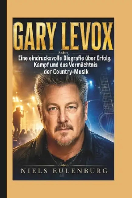 Gary LeVox: Eine eindrucksvolle Biografie über Erfolg, Kampf und das Vermächtnis der Country-Musik by Niels Eulenburg