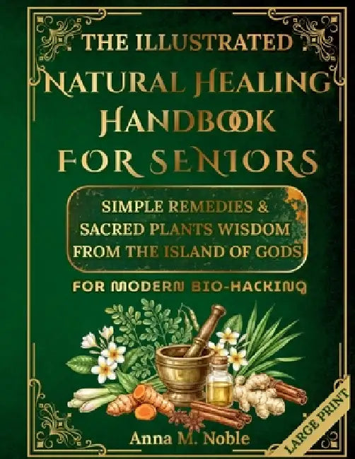 The Illustrated Natural Healing Handbook FOR SENIORS: Simple Remedies & Sacred Plants Wisdom from the Island of Gods for MODERN BIO-HACKING by Balianka Press, Anna M. Noble