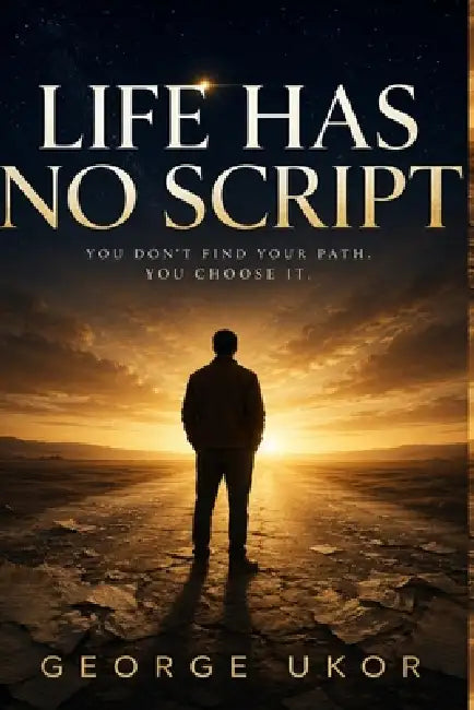 Life Has No Script: You Don't Find Your Path. You Choose It. by George Ukor