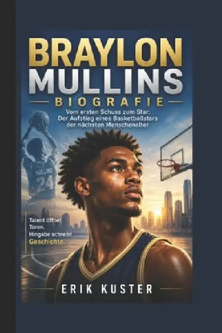 Braylon Mullins Biografie: Vom ersten Schuss zum Star Der Aufstieg eines Basketballstars der nächsten Menschenalter by Erik Kuster