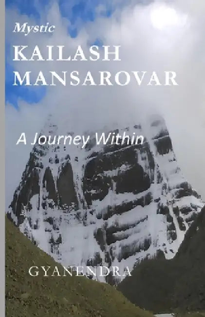 Mystic Kailash Mansarovar A journey Within by Gyanendra Kumar Sharma